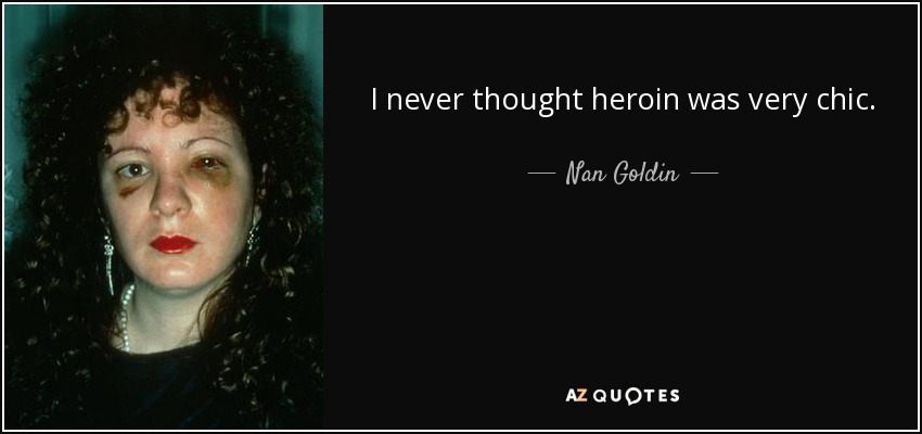 I never thought heroin was very chic. - Nan Goldin