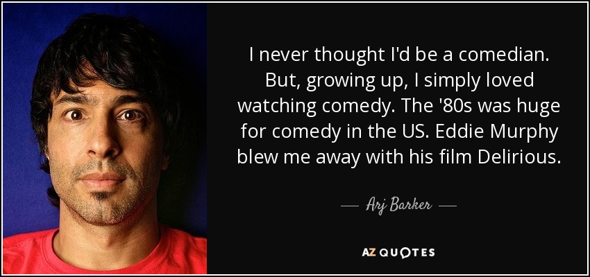 I never thought I'd be a comedian. But, growing up, I simply loved watching comedy. The '80s was huge for comedy in the US. Eddie Murphy blew me away with his film Delirious. - Arj Barker