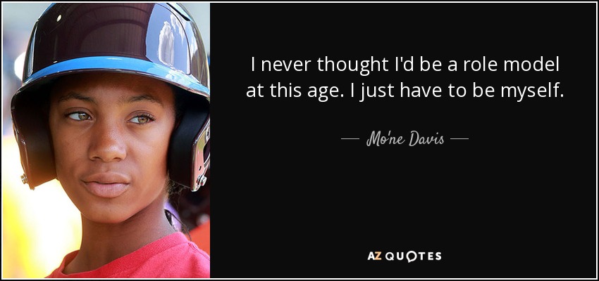 I never thought I'd be a role model at this age. I just have to be myself. - Mo'ne Davis