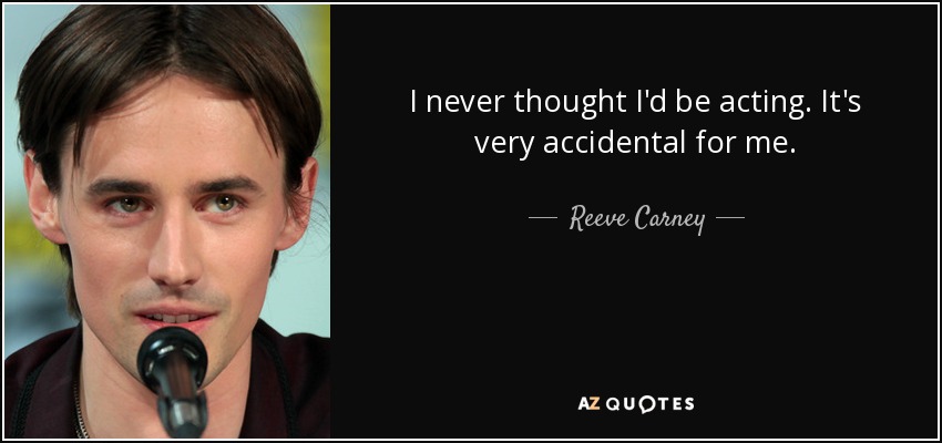 I never thought I'd be acting. It's very accidental for me. - Reeve Carney