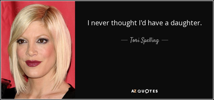 I never thought I'd have a daughter. - Tori Spelling