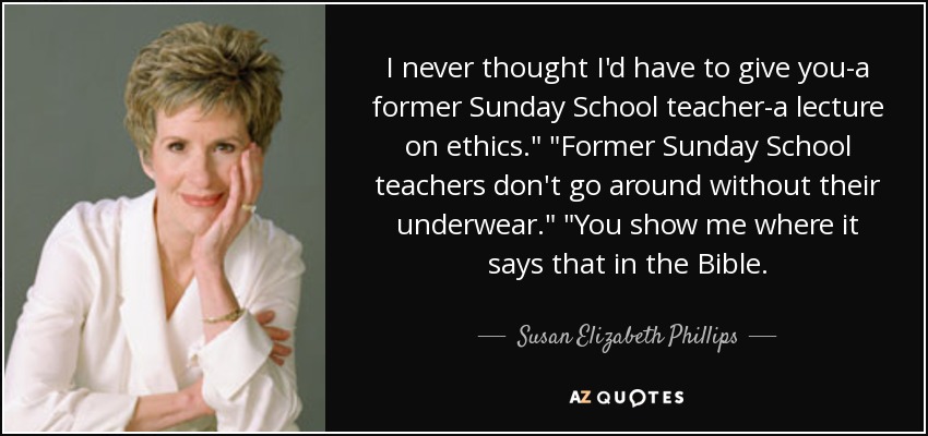 I never thought I'd have to give you-a former Sunday School teacher-a lecture on ethics.
