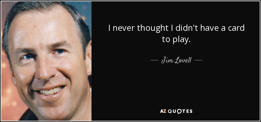 I never thought I didn't have a card to play. - Jim Lovell