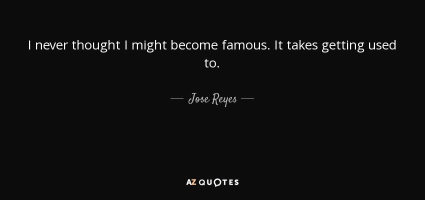 I never thought I might become famous. It takes getting used to. - Jose Reyes