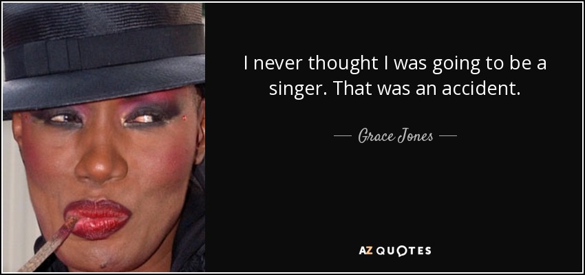 I never thought I was going to be a singer. That was an accident. - Grace Jones