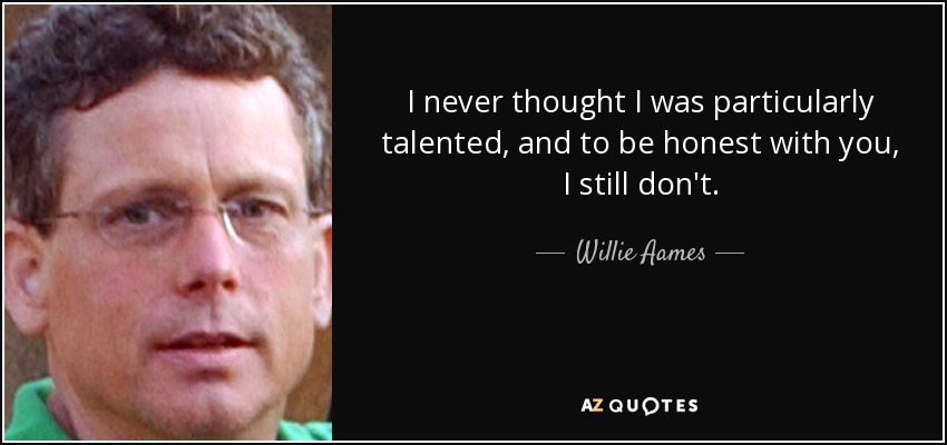 I never thought I was particularly talented, and to be honest with you, I still don't. - Willie Aames