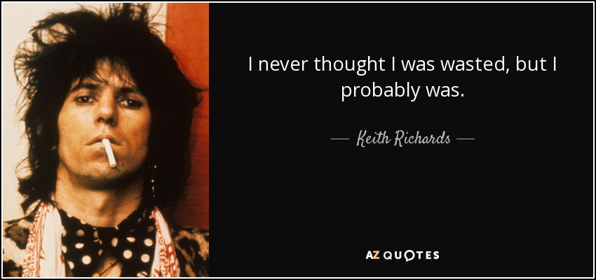I never thought I was wasted, but I probably was. - Keith Richards