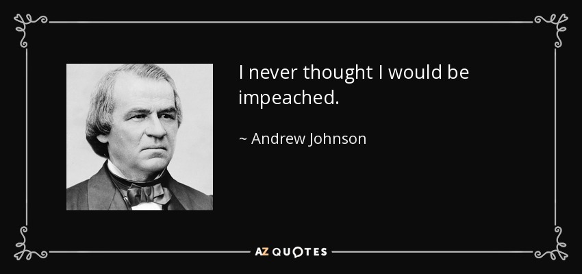 I never thought I would be impeached. - Andrew Johnson