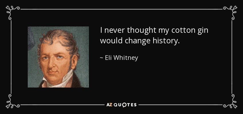 I never thought my cotton gin would change history. - Eli Whitney