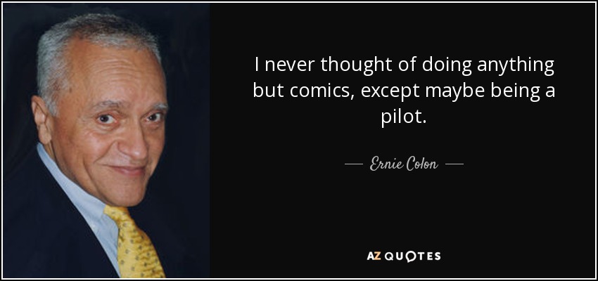 I never thought of doing anything but comics, except maybe being a pilot. - Ernie Colon