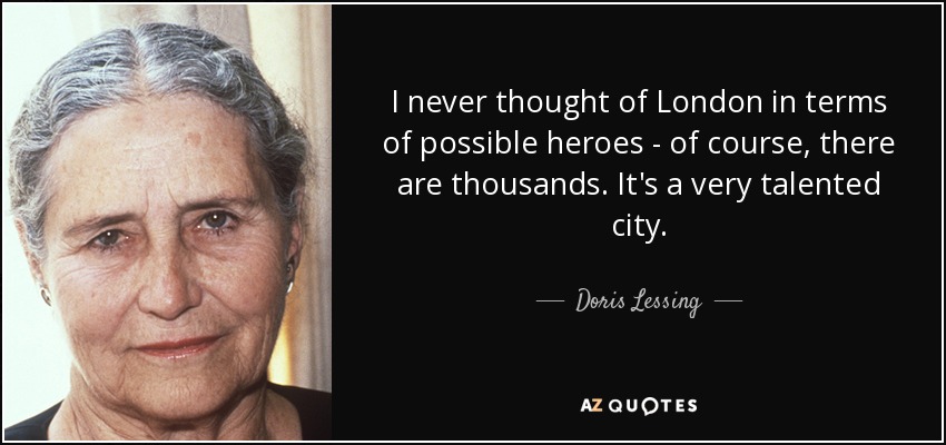 I never thought of London in terms of possible heroes - of course, there are thousands. It's a very talented city. - Doris Lessing