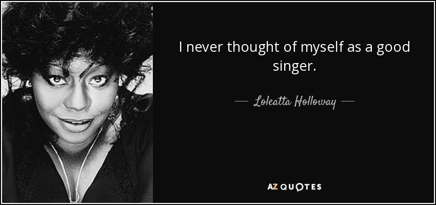 I never thought of myself as a good singer. - Loleatta Holloway