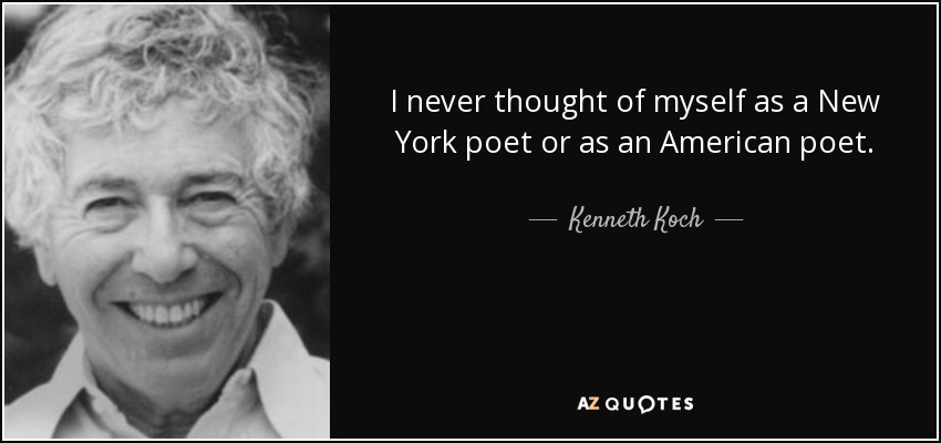 I never thought of myself as a New York poet or as an American poet. - Kenneth Koch