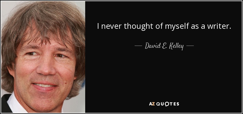I never thought of myself as a writer. - David E. Kelley