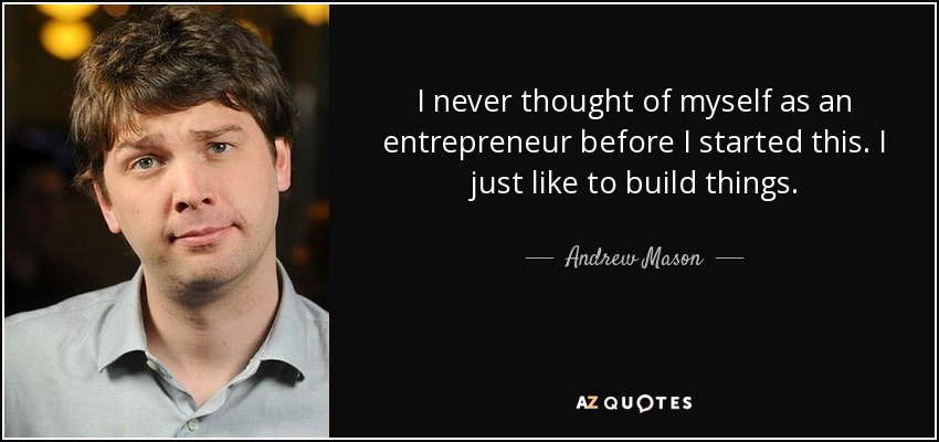 I never thought of myself as an entrepreneur before I started this. I just like to build things. - Andrew Mason