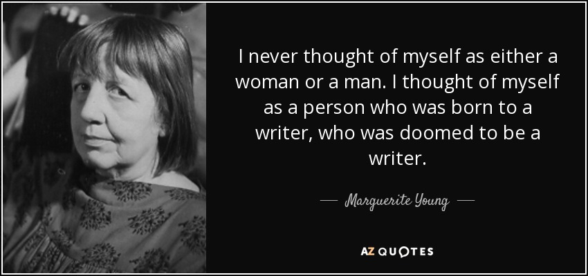 I never thought of myself as either a woman or a man. I thought of myself as a person who was born to a writer, who was doomed to be a writer. - Marguerite Young