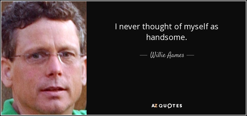I never thought of myself as handsome. - Willie Aames
