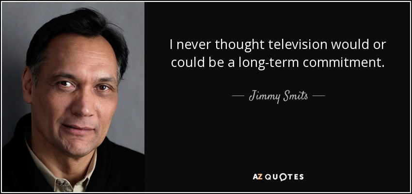 I never thought television would or could be a long-term commitment. - Jimmy Smits