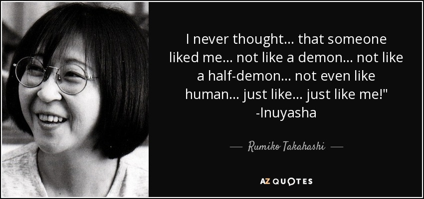 I never thought... that someone liked me... not like a demon... not like a half-demon... not even like human... just like... just like me!