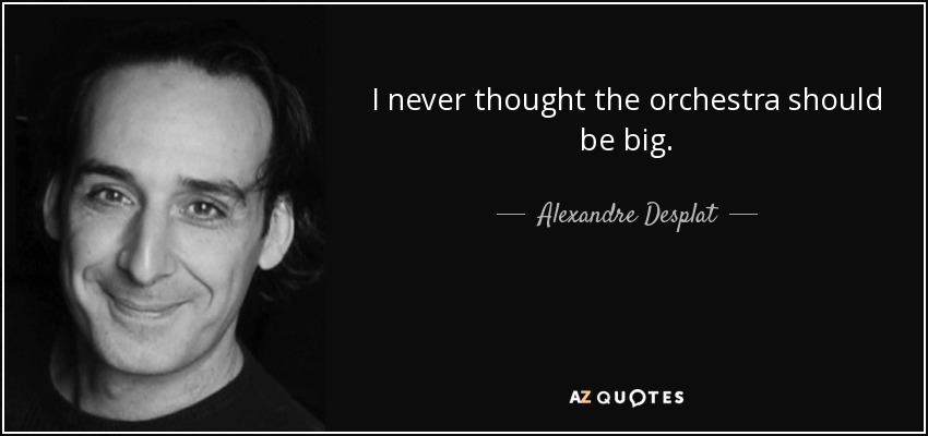 I never thought the orchestra should be big. - Alexandre Desplat