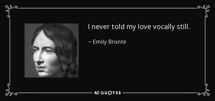 I never told my love vocally still. - Emily Bronte