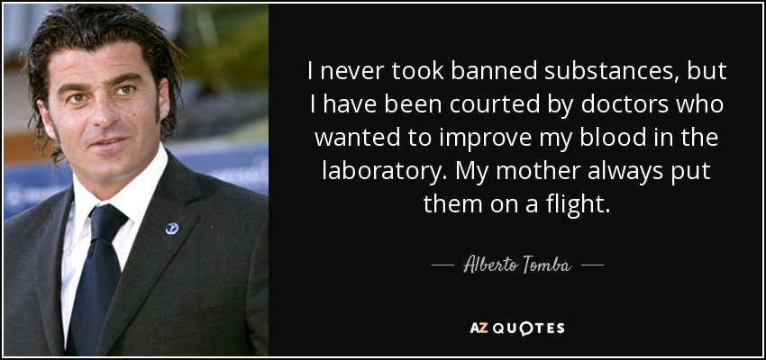 I never took banned substances, but I have been courted by doctors who wanted to improve my blood in the laboratory. My mother always put them on a flight. - Alberto Tomba