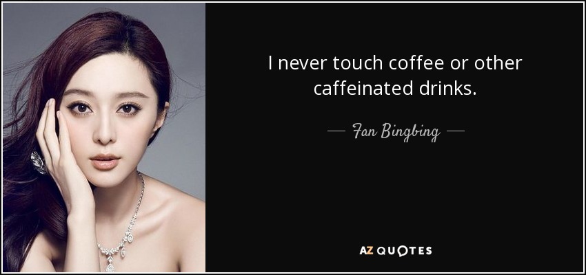 I never touch coffee or other caffeinated drinks. - Fan Bingbing