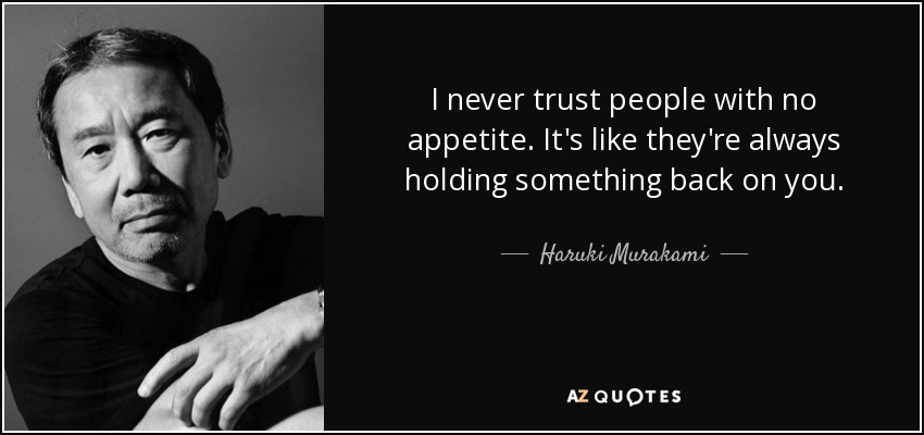 I never trust people with no appetite. It's like they're always holding something back on you. - Haruki Murakami