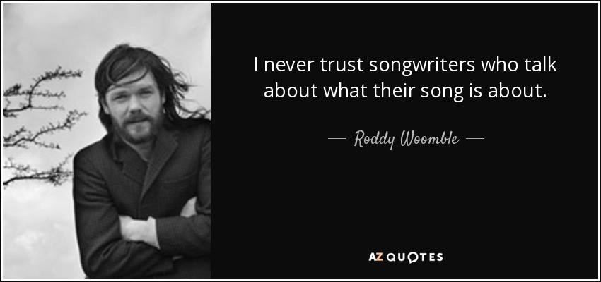 I never trust songwriters who talk about what their song is about. - Roddy Woomble
