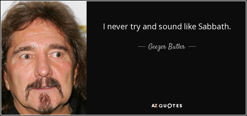 I never try and sound like Sabbath. - Geezer Butler