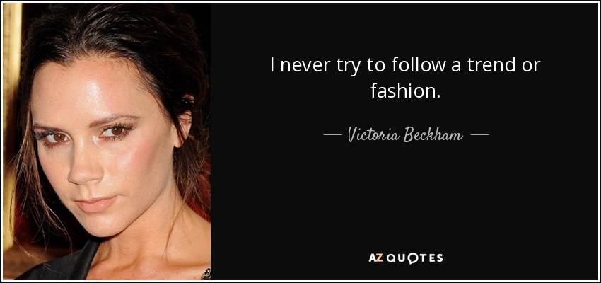 I never try to follow a trend or fashion. - Victoria Beckham