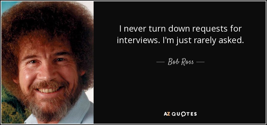 I never turn down requests for interviews. I'm just rarely asked. - Bob Ross