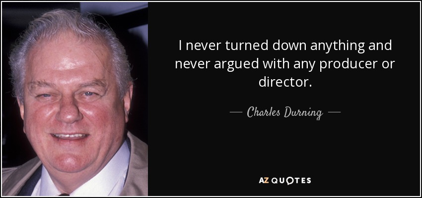 I never turned down anything and never argued with any producer or director. - Charles Durning