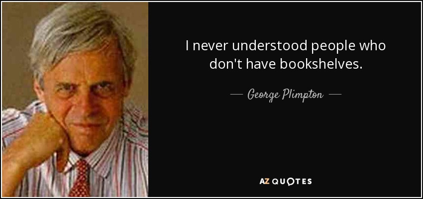 I never understood people who don't have bookshelves. - George Plimpton