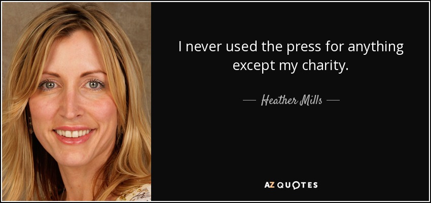 I never used the press for anything except my charity. - Heather Mills
