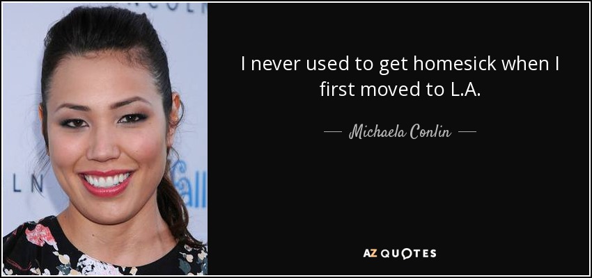 I never used to get homesick when I first moved to L.A. - Michaela Conlin