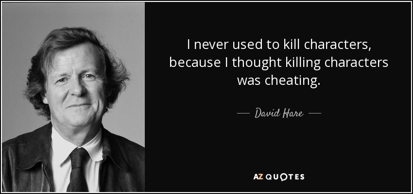 I never used to kill characters, because I thought killing characters was cheating. - David Hare
