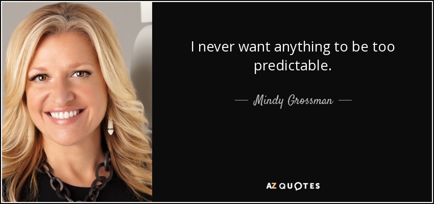 I never want anything to be too predictable. - Mindy Grossman