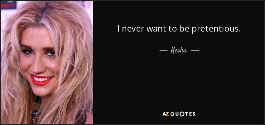 I never want to be pretentious. - Kesha
