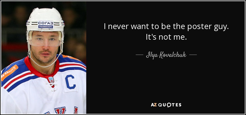 I never want to be the poster guy. It's not me. - Ilya Kovalchuk