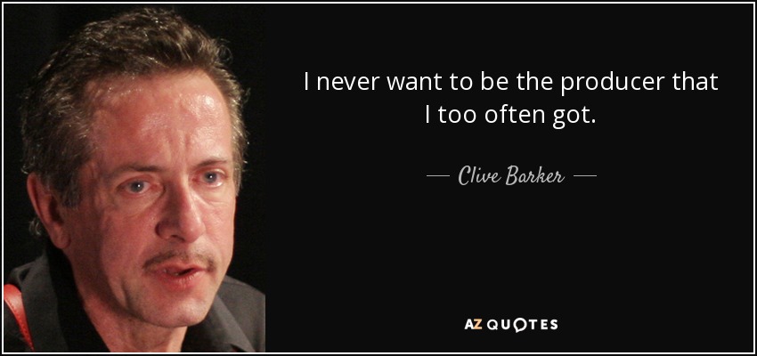I never want to be the producer that I too often got. - Clive Barker