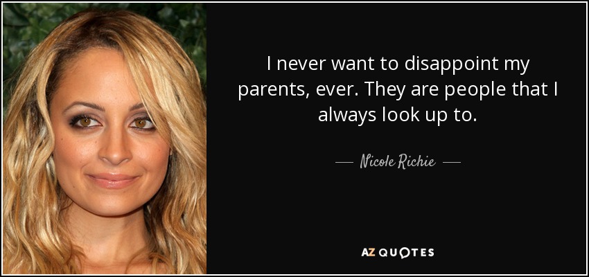 I never want to disappoint my parents, ever. They are people that I always look up to. - Nicole Richie