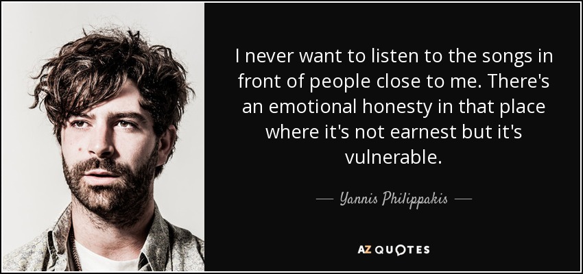I never want to listen to the songs in front of people close to me. There's an emotional honesty in that place where it's not earnest but it's vulnerable. - Yannis Philippakis