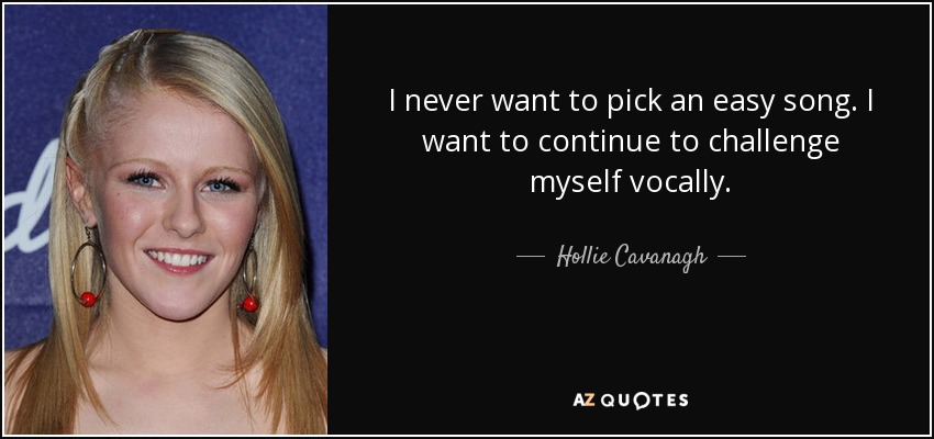 I never want to pick an easy song. I want to continue to challenge myself vocally. - Hollie Cavanagh