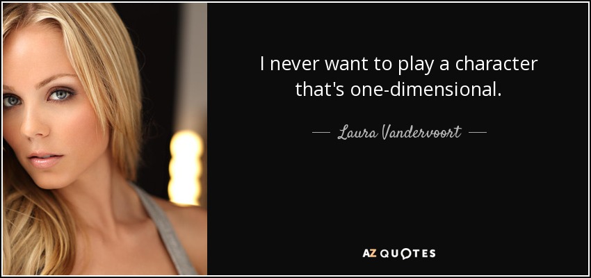 I never want to play a character that's one-dimensional. - Laura Vandervoort