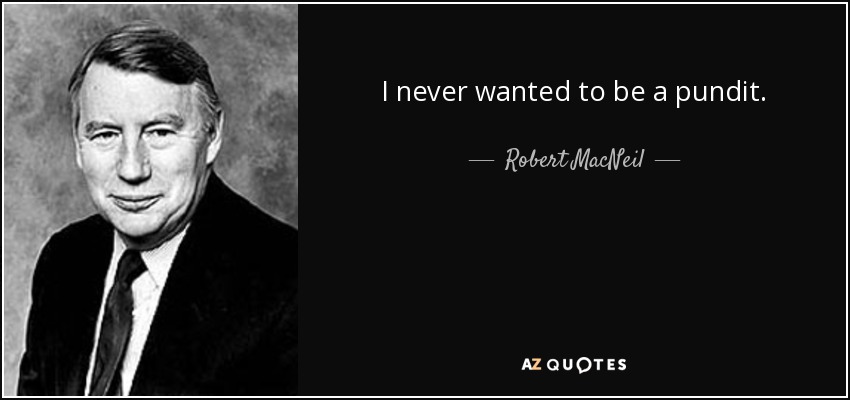 I never wanted to be a pundit. - Robert MacNeil