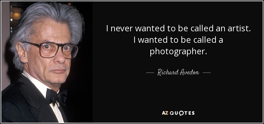 I never wanted to be called an artist. I wanted to be called a photographer. - Richard Avedon