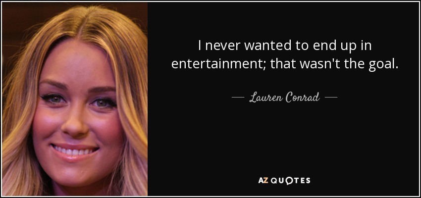 I never wanted to end up in entertainment; that wasn't the goal. - Lauren Conrad