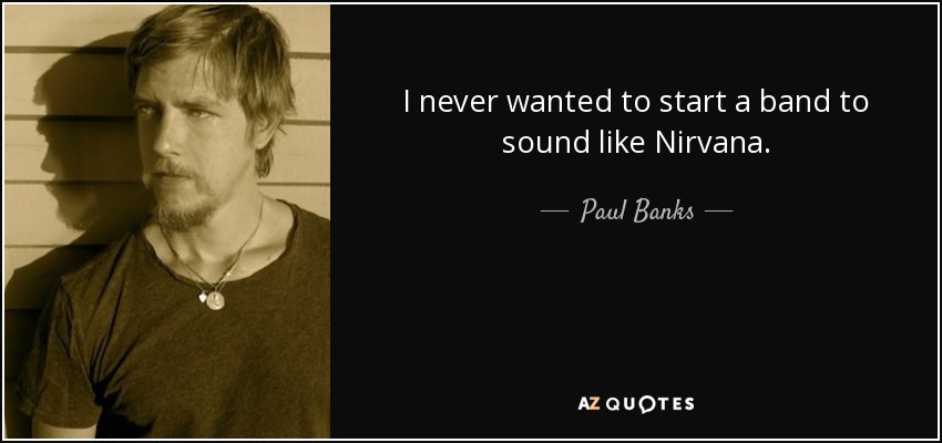 I never wanted to start a band to sound like Nirvana. - Paul Banks