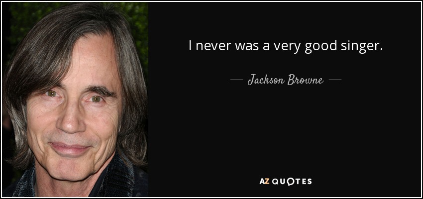I never was a very good singer. - Jackson Browne